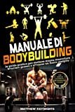 MANUALE DI BODYBUILDING: la guida pratica per mettere massa muscolare, bruciare grasso e ottenere un fisico scolpito. Con esercizi illustrati, programmazione e schede.